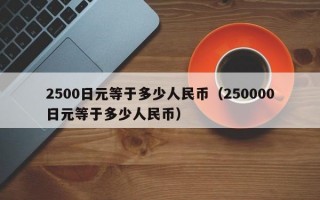 2500日元等于多少人民币（250000日元等于多少人民币）
