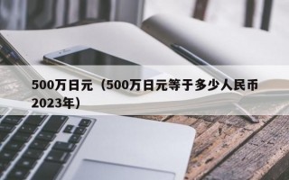 500万日元（500万日元等于多少人民币2023年）
