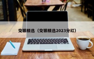 交银精选（交银精选2023分红）