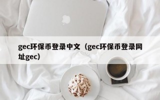 gec环保币登录中文（gec环保币登录网址gec）
