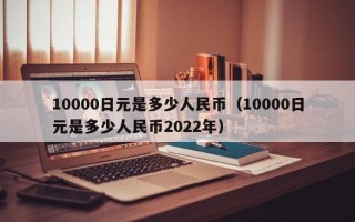 10000日元是多少人民币（10000日元是多少人民币2022年）